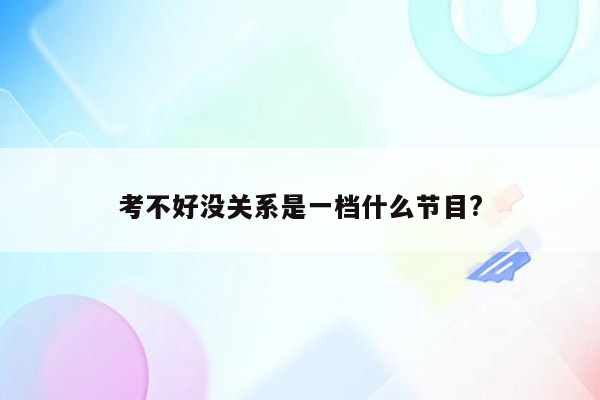 考不好没关系是一档什么节目?