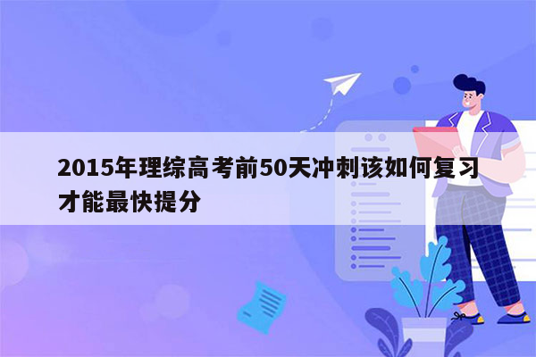 2015年理综高考前50天冲刺该如何复习才能最快提分