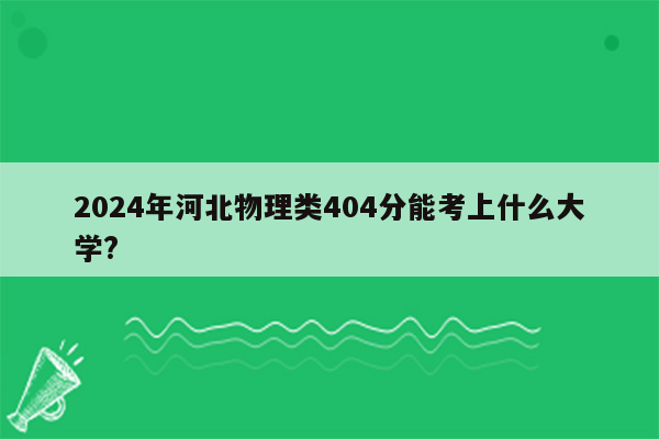 2024年河北物理类404分能考上什么大学?