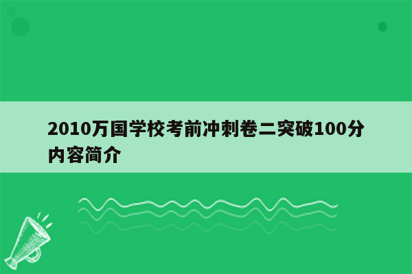 2010万国学校考前冲刺卷二突破100分内容简介