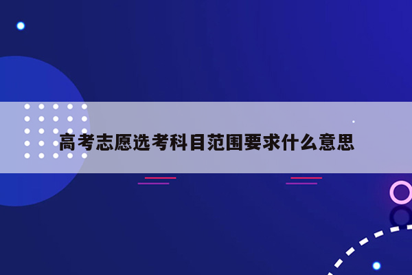 高考志愿选考科目范围要求什么意思