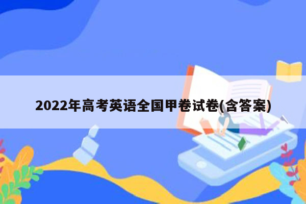 2022年高考英语全国甲卷试卷(含答案)