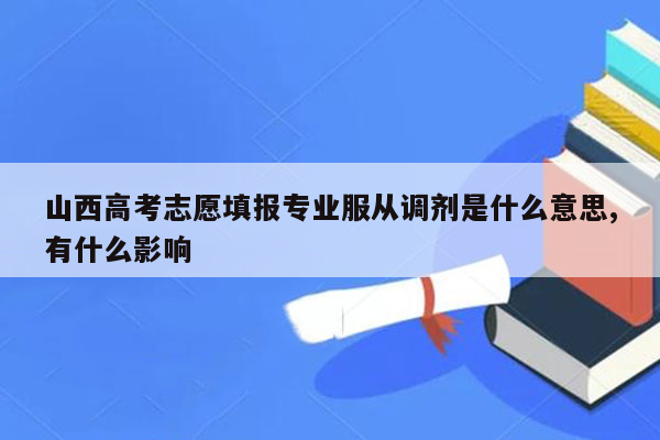 山西高考志愿填报专业服从调剂是什么意思,有什么影响