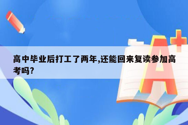 高中毕业后打工了两年,还能回来复读参加高考吗?