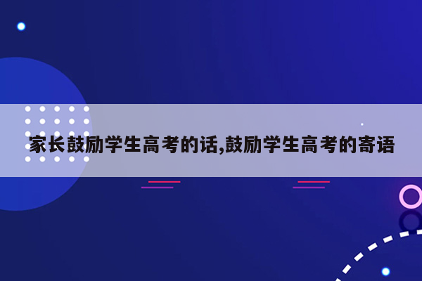 家长鼓励学生高考的话,鼓励学生高考的寄语