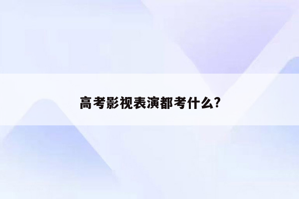 高考影视表演都考什么?