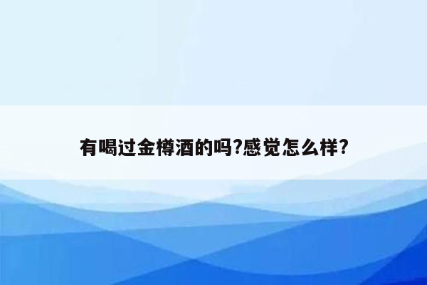 有喝过金樽酒的吗?感觉怎么样?