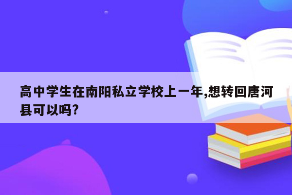 高中学生在南阳私立学校上一年,想转回唐河县可以吗?