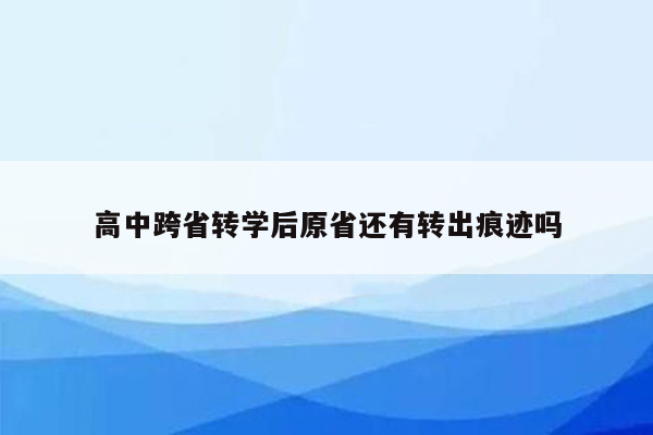 高中跨省转学后原省还有转出痕迹吗