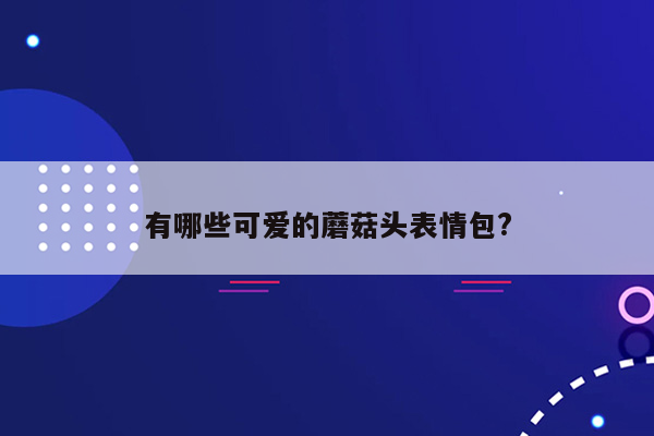 有哪些可爱的蘑菇头表情包?