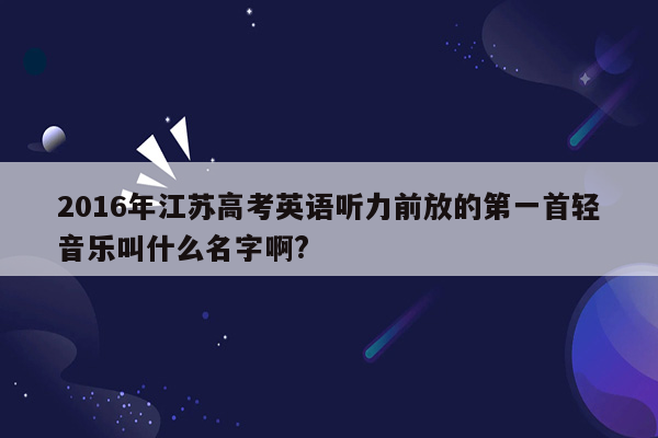 2016年江苏高考英语听力前放的第一首轻音乐叫什么名字啊?