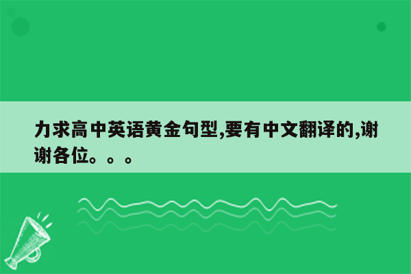 力求高中英语黄金句型,要有中文翻译的,谢谢各位。。。