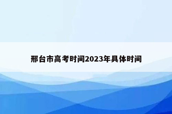 邢台市高考时间2023年具体时间