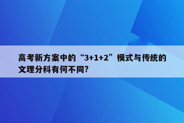 高考新方案中的“3+1+2”模式与传统的文理分科有何不同?