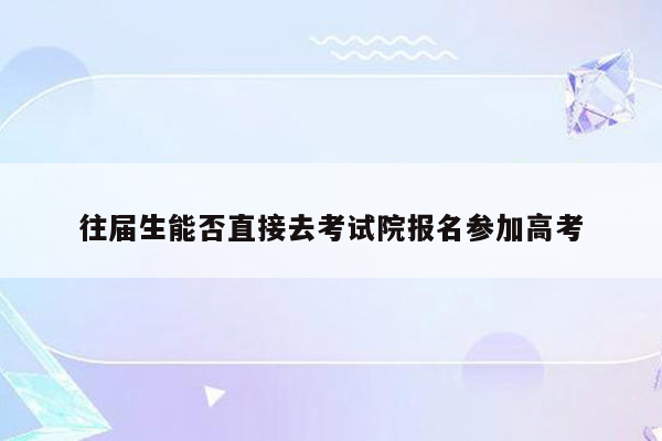 往届生能否直接去考试院报名参加高考