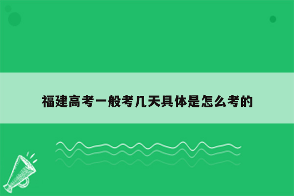 福建高考一般考几天具体是怎么考的