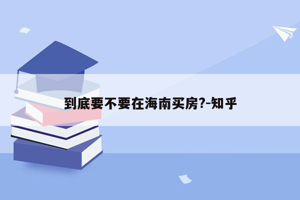 到底要不要在海南买房?-知乎