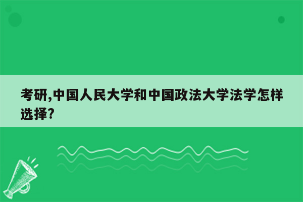 考研,中国人民大学和中国政法大学法学怎样选择?