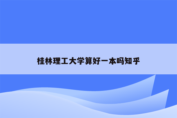 桂林理工大学算好一本吗知乎