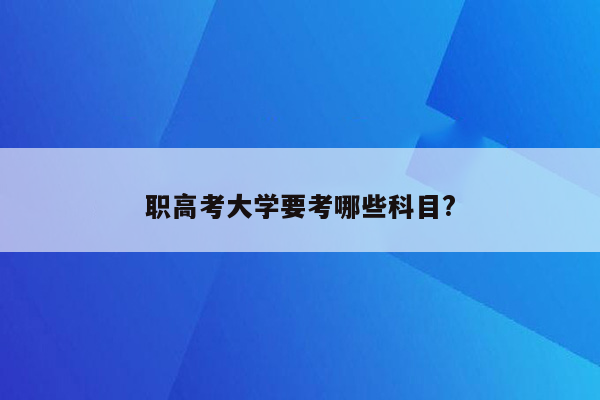 职高考大学要考哪些科目?