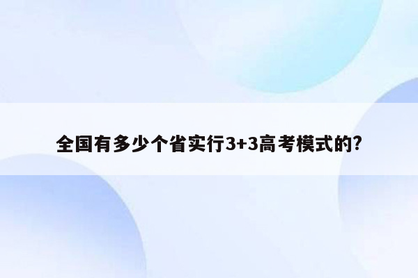 全国有多少个省实行3+3高考模式的?