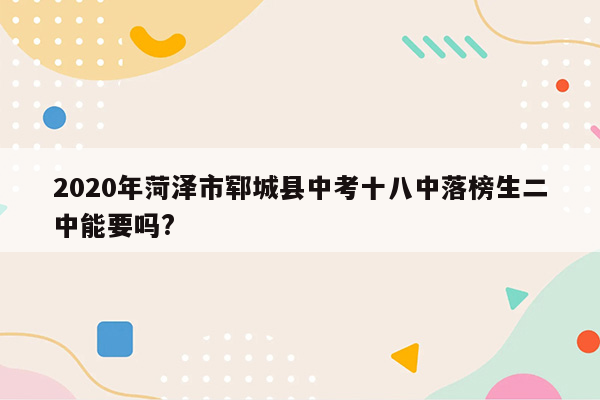 2020年菏泽市郓城县中考十八中落榜生二中能要吗?