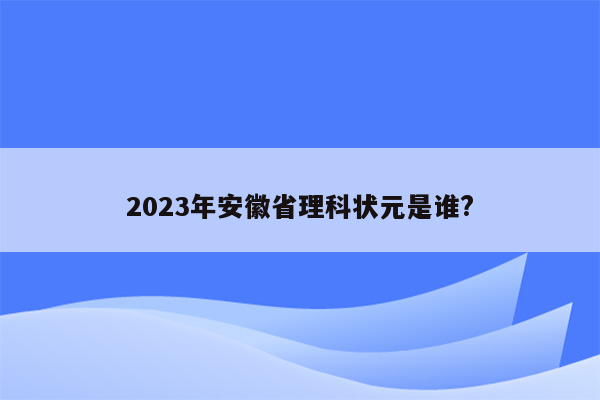 2023年安徽省理科状元是谁?