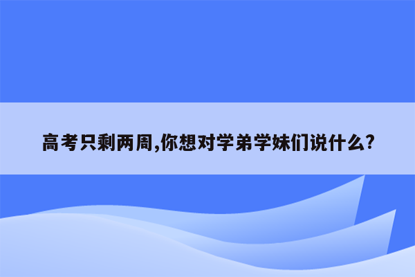 高考只剩两周,你想对学弟学妹们说什么?