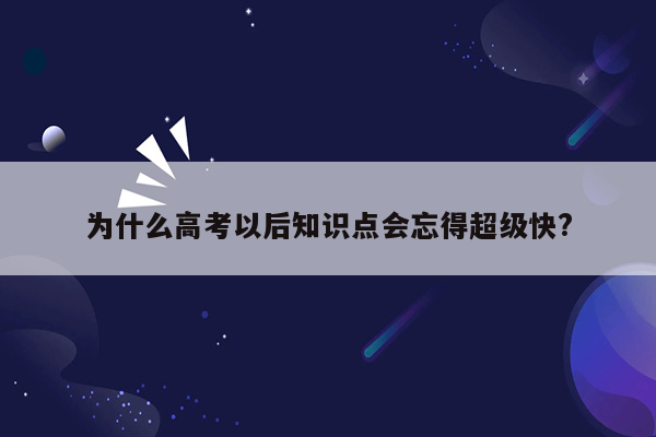 为什么高考以后知识点会忘得超级快?