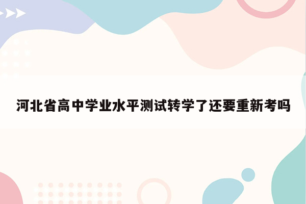 河北省高中学业水平测试转学了还要重新考吗