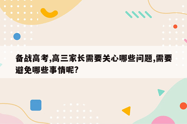 备战高考,高三家长需要关心哪些问题,需要避免哪些事情呢?