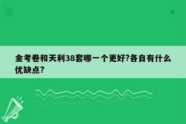 金考卷和天利38套哪一个更好?各自有什么优缺点?