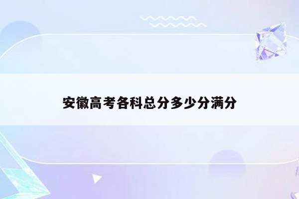 安徽高考各科总分多少分满分