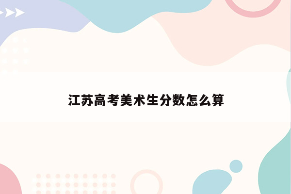 江苏高考美术生分数怎么算