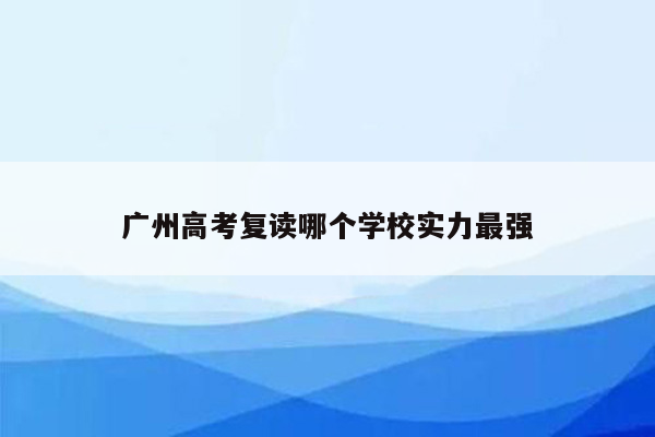 广州高考复读哪个学校实力最强