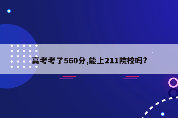 高考考了560分,能上211院校吗?