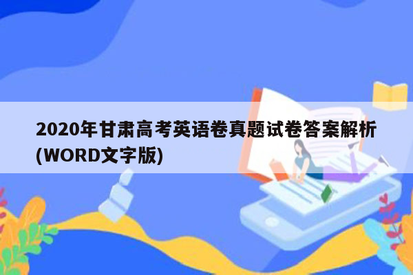 2020年甘肃高考英语卷真题试卷答案解析(WORD文字版)