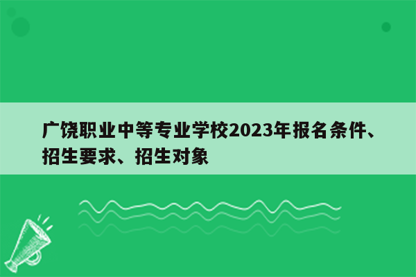 广饶职业中等专业学校2023年报名条件、招生要求、招生对象