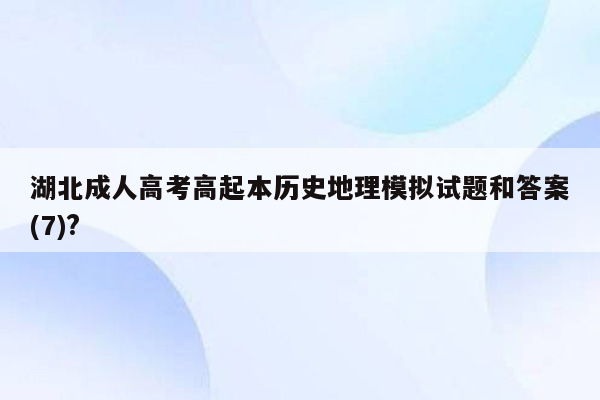 湖北成人高考高起本历史地理模拟试题和答案(7)?