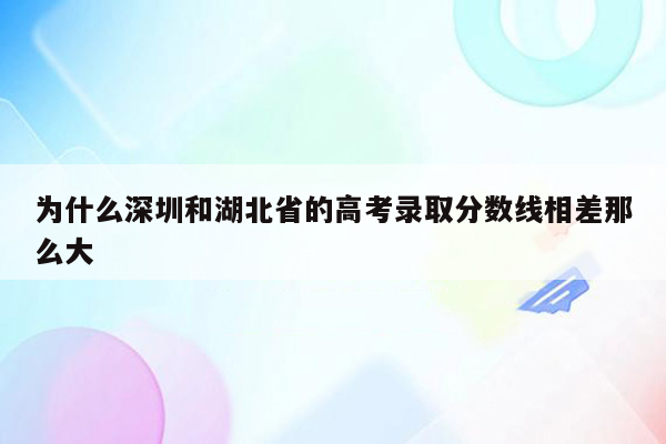 为什么深圳和湖北省的高考录取分数线相差那么大