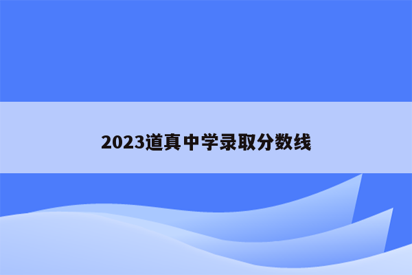 2023道真中学录取分数线