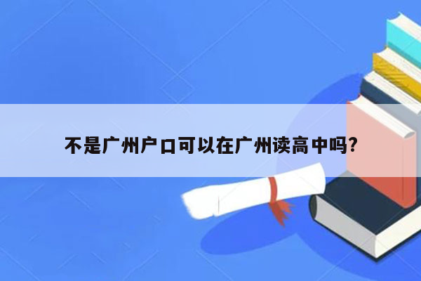 不是广州户口可以在广州读高中吗?