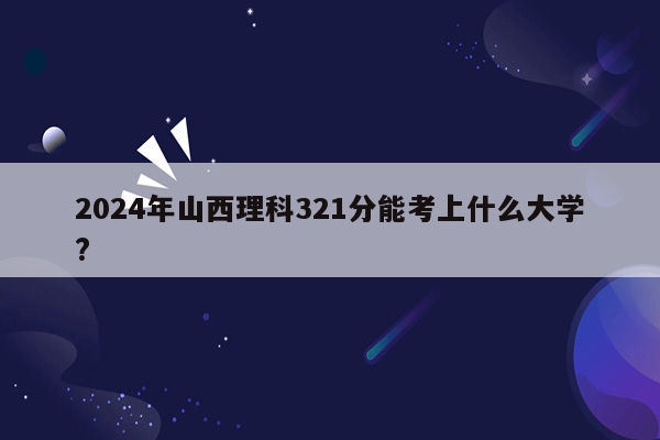 2024年山西理科321分能考上什么大学?