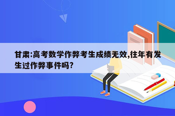 甘肃:高考数学作弊考生成绩无效,往年有发生过作弊事件吗?