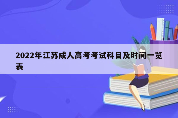 2022年江苏成人高考考试科目及时间一览表