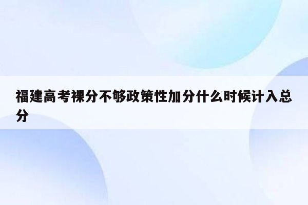 福建高考裸分不够政策性加分什么时候计入总分