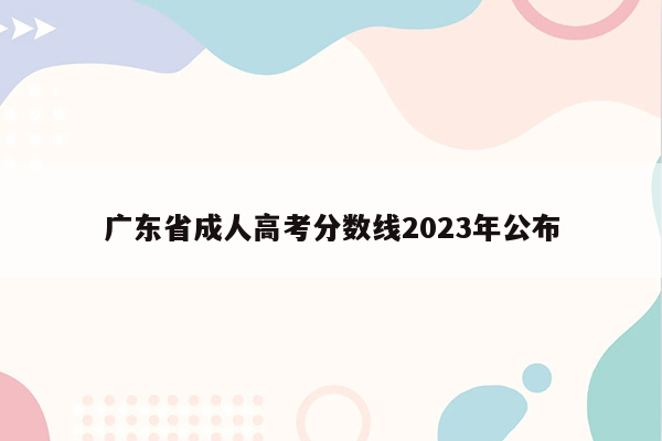 广东省成人高考分数线2023年公布