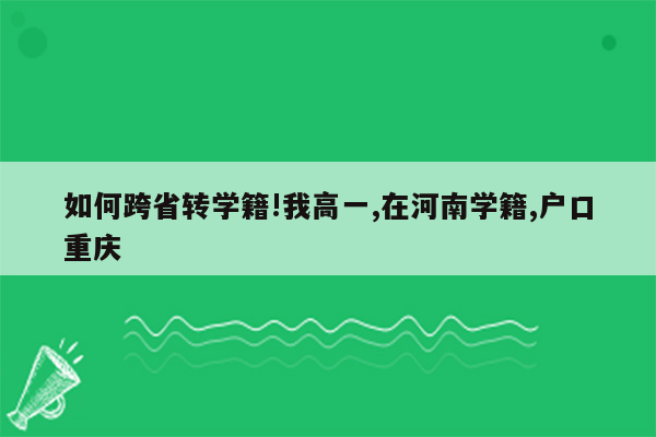 如何跨省转学籍!我高一,在河南学籍,户口重庆