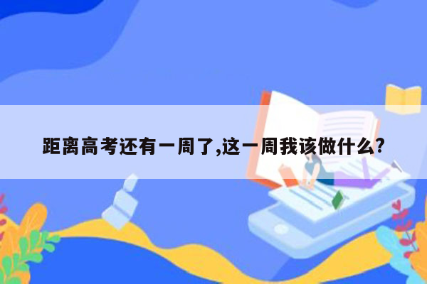 距离高考还有一周了,这一周我该做什么?