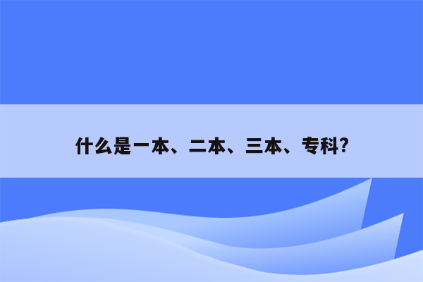 什么是一本、二本、三本、专科?